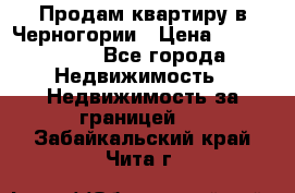 Продам квартиру в Черногории › Цена ­ 7 800 000 - Все города Недвижимость » Недвижимость за границей   . Забайкальский край,Чита г.